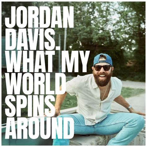 What My World Spins Around. " What My World Spins Around " is a song by American country music singer Jordan Davis. It was released in June 2022 as the second single from his second studio album, Bluebird Days. He co-wrote it with Ryan Hurd and Matt Dragstrem. 